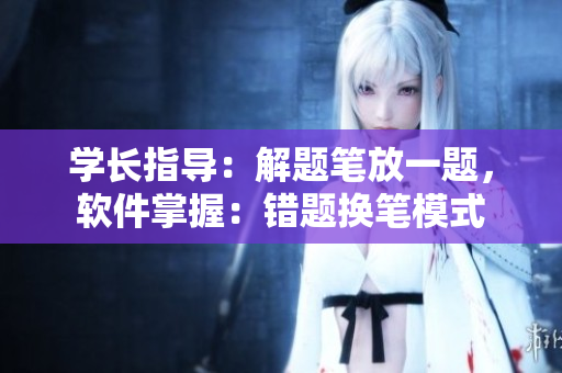 學(xué)長指導(dǎo)：解題筆放一題，軟件掌握：錯題換筆模式