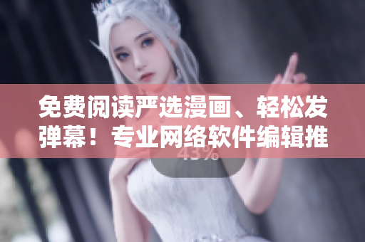 免費(fèi)閱讀嚴(yán)選漫畫(huà)、輕松發(fā)彈幕！專(zhuān)業(yè)網(wǎng)絡(luò)軟件編輯推薦的免費(fèi)軟件下載入口！