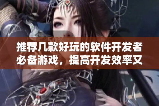 推薦幾款好玩的軟件開發(fā)者必備游戲，提高開發(fā)效率又能放松身心！