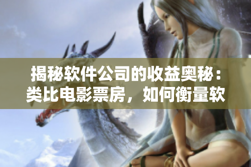 揭秘軟件公司的收益奧秘：類比電影票房，如何衡量軟件產(chǎn)品的市場表現(xiàn)？