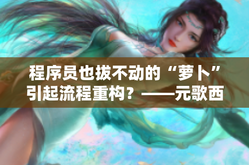 程序員也拔不動(dòng)的“蘿卜”引起流程重構(gòu)？——元歌西施的啟示