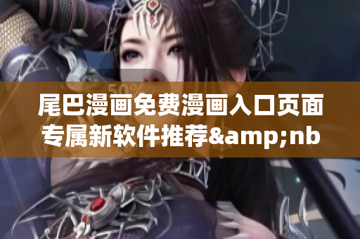尾巴漫畫免費(fèi)漫畫入口頁(yè)面專屬新軟件推薦&nbsp;