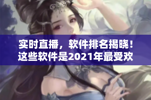 實(shí)時(shí)直播，軟件排名揭曉！這些軟件是2021年最受歡迎的！