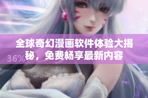 全球奇幻漫畫(huà)軟件體驗(yàn)大揭秘，免費(fèi)暢享最新內(nèi)容