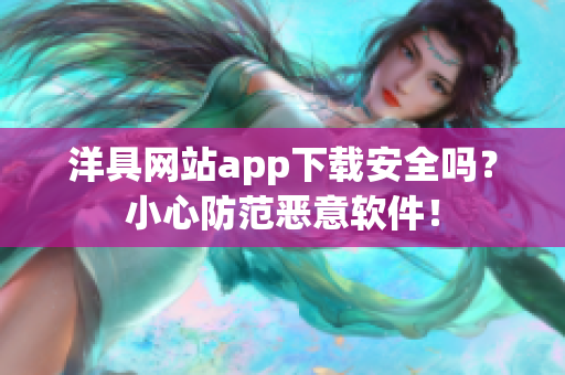 洋具網(wǎng)站app下載安全嗎？小心防范惡意軟件！