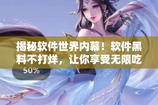 揭秘軟件世界內幕！軟件黑料不打烊，讓你享受無限吃瓜體驗！