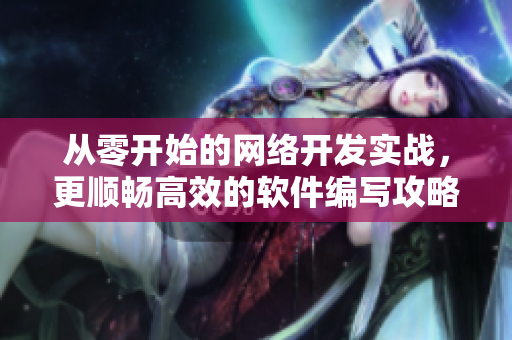 從零開始的網(wǎng)絡(luò)開發(fā)實戰(zhàn)，更順暢高效的軟件編寫攻略
