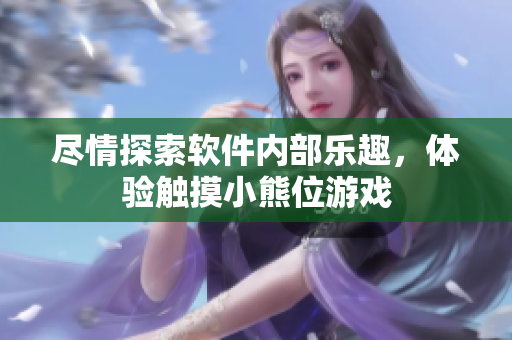 盡情探索軟件內(nèi)部樂趣，體驗(yàn)觸摸小熊位游戲