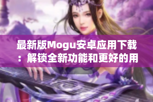 最新版Mogu安卓應用下載：解鎖全新功能和更好的用戶體驗