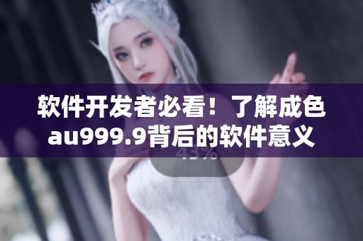 軟件開發(fā)者必看！了解成色au999.9背后的軟件意義