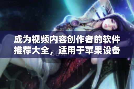 成為視頻內(nèi)容創(chuàng)作者的軟件推薦大全，適用于蘋果設(shè)備