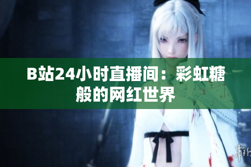 B站24小時(shí)直播間：彩虹糖般的網(wǎng)紅世界
