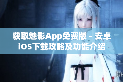 獲取魅影App免費版 - 安卓iOS下載攻略及功能介紹