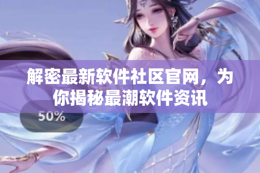 解密最新軟件社區(qū)官網(wǎng)，為你揭秘最潮軟件資訊