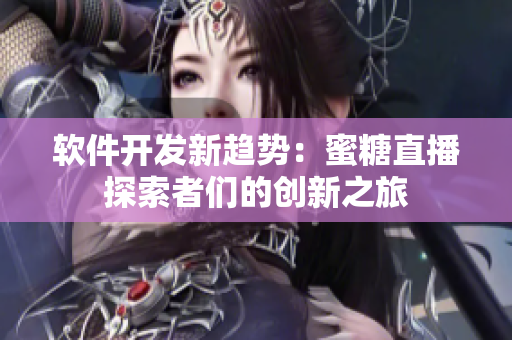 軟件開(kāi)發(fā)新趨勢(shì)：蜜糖直播探索者們的創(chuàng)新之旅