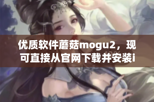 優(yōu)質(zhì)軟件蘑菇mogu2，現(xiàn)可直接從官網(wǎng)下載并安裝iOS版本！