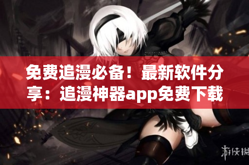 免費追漫必備！最新軟件分享：追漫神器app免費下載