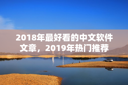 2018年最好看的中文軟件文章，2019年熱門推薦