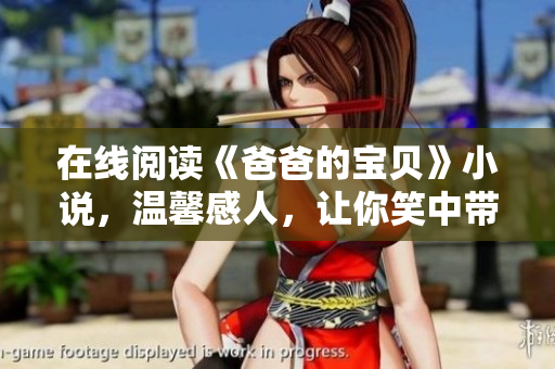 在線閱讀《爸爸的寶貝》小說，溫馨感人，讓你笑中帶淚的家庭故事