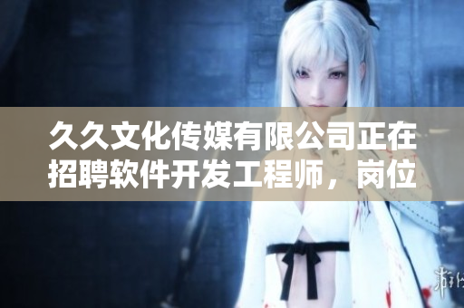 久久文化傳媒有限公司正在招聘軟件開發(fā)工程師，崗位待遇優(yōu)厚