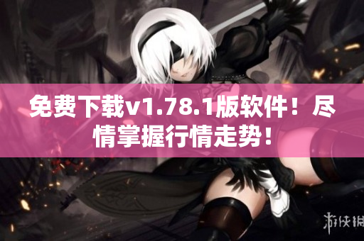 免費下載v1.78.1版軟件！盡情掌握行情走勢！