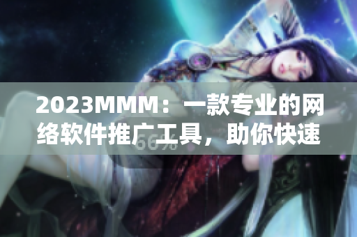 2023MMM：一款專業(yè)的網(wǎng)絡(luò)軟件推廣工具，助你快速提升軟件曝光度