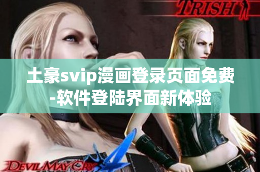 土豪svip漫畫登錄頁面免費-軟件登陸界面新體驗