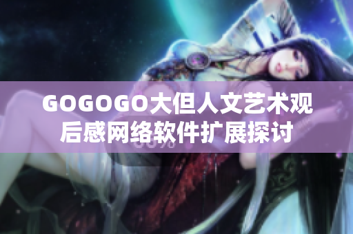 GOGOGO大但人文藝術(shù)觀后感網(wǎng)絡(luò)軟件擴(kuò)展探討