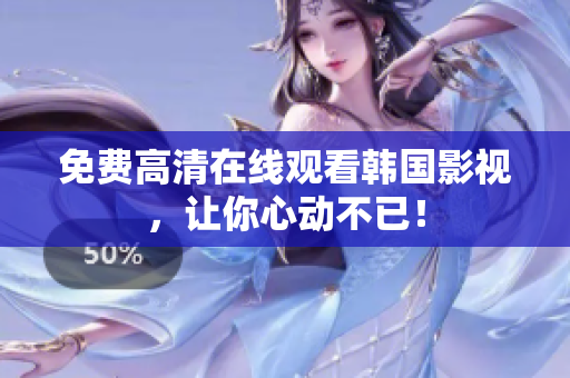 免費高清在線觀看韓國影視，讓你心動不已！