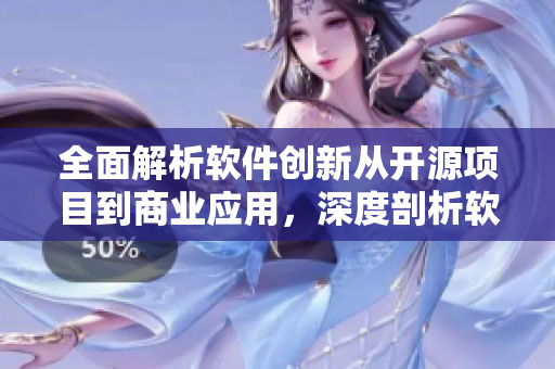 全面解析軟件創(chuàng)新從開源項(xiàng)目到商業(yè)應(yīng)用，深度剖析軟件行業(yè)最新動態(tài)！