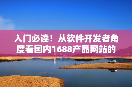 入門(mén)必讀！從軟件開(kāi)發(fā)者角度看國(guó)內(nèi)1688產(chǎn)品網(wǎng)站的優(yōu)勢(shì)與應(yīng)用實(shí)踐