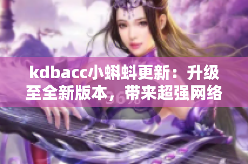 kdbacc小蝌蚪更新：升級至全新版本，帶來超強網(wǎng)絡功能