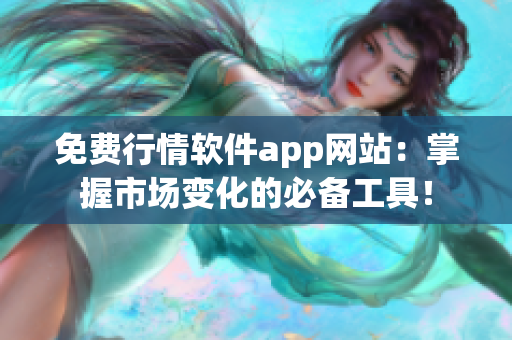 免費(fèi)行情軟件app網(wǎng)站：掌握市場(chǎng)變化的必備工具！