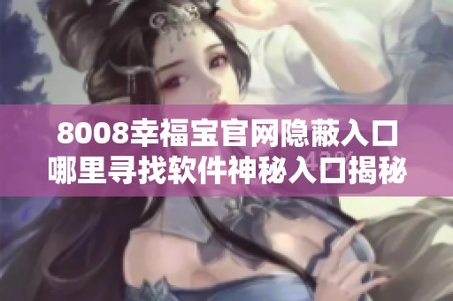 8008幸福寶官網(wǎng)隱蔽入口哪里尋找軟件神秘入口揭秘