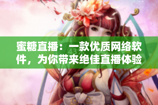 蜜糖直播：一款優(yōu)質(zhì)網(wǎng)絡(luò)軟件，為你帶來絕佳直播體驗