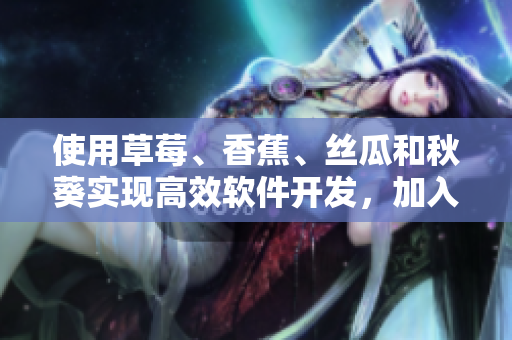 使用草莓、香蕉、絲瓜和秋葵實現(xiàn)高效軟件開發(fā)，加入香草添奪人的美妙體驗