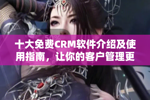 十大免費CRM軟件介紹及使用指南，讓你的客戶管理更高效