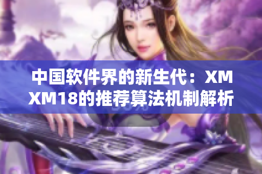 中國軟件界的新生代：XMXM18的推薦算法機(jī)制解析