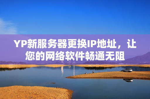 YP新服務(wù)器更換IP地址，讓您的網(wǎng)絡(luò)軟件暢通無(wú)阻