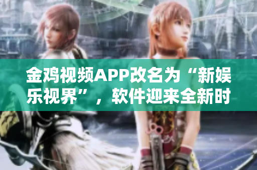 金雞視頻APP改名為“新娛樂視界”，軟件迎來全新時代。