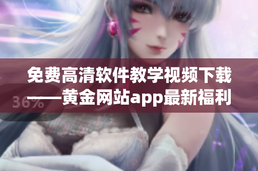 免費(fèi)高清軟件教學(xué)視頻下載——黃金網(wǎng)站app最新福利