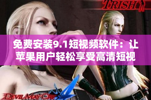 免費(fèi)安裝9.1短視頻軟件：讓蘋果用戶輕松享受高清短視頻體驗(yàn)