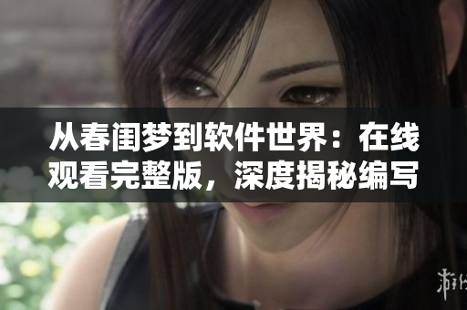 從春閨夢(mèng)到軟件世界：在線觀看完整版，深度揭秘編寫軟件的藝術(shù)