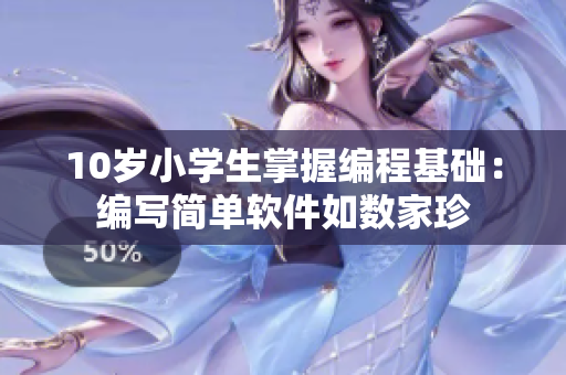10歲小學(xué)生掌握編程基礎(chǔ)：編寫簡(jiǎn)單軟件如數(shù)家珍