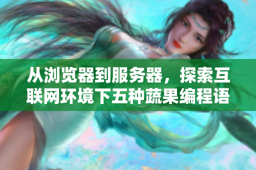 從瀏覽器到服務(wù)器，探索互聯(lián)網(wǎng)環(huán)境下五種蔬果編程語言的優(yōu)缺點(diǎn)