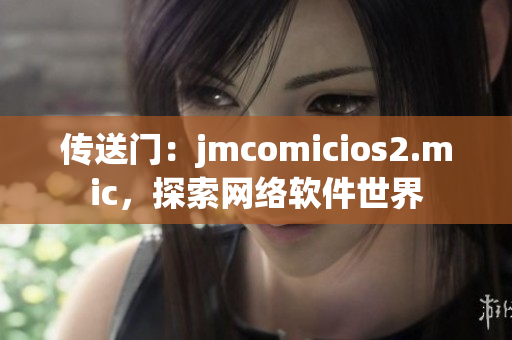 傳送門：jmcomicios2.mic，探索網(wǎng)絡(luò)軟件世界