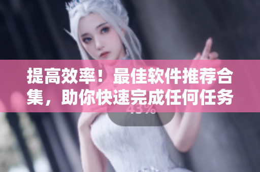 提高效率！最佳軟件推薦合集，助你快速完成任何任務(wù)