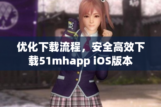 優(yōu)化下載流程，安全高效下載51mhapp iOS版本