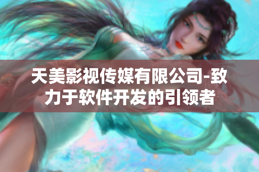 天美影視傳媒有限公司-致力于軟件開發(fā)的引領(lǐng)者
