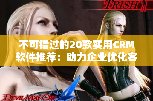 不可錯過的20款實用CRM軟件推薦：助力企業(yè)優(yōu)化客戶管理！